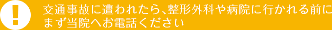 交通事故に遭われたら、整形外科や病院に行かれる前にまず当院へお電話ください